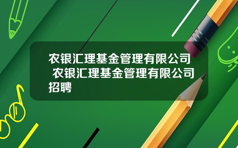 农银汇理基金管理有限公司 农银汇理基金管理有限公司招聘